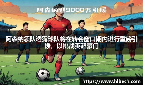 阿森纳领队透露球队将在转会窗口期内进行重磅引援，以挑战英超豪门