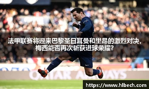 法甲联赛将迎来巴黎圣日耳曼和里昂的激烈对决，梅西能否再次斩获进球荣耀？