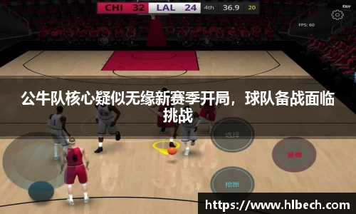 公牛队核心疑似无缘新赛季开局，球队备战面临挑战