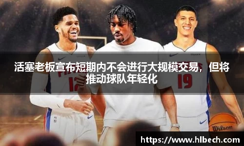 活塞老板宣布短期内不会进行大规模交易，但将推动球队年轻化