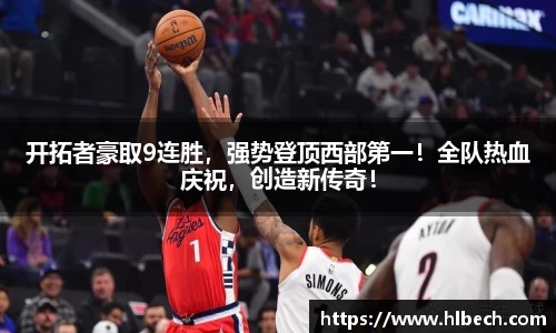 开拓者豪取9连胜，强势登顶西部第一！全队热血庆祝，创造新传奇！