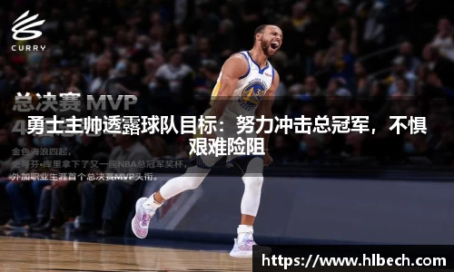 勇士主帅透露球队目标：努力冲击总冠军，不惧艰难险阻