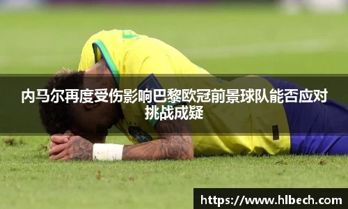 内马尔再度受伤影响巴黎欧冠前景球队能否应对挑战成疑