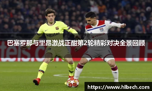巴塞罗那与里昂激战正酣第2轮精彩对决全景回顾