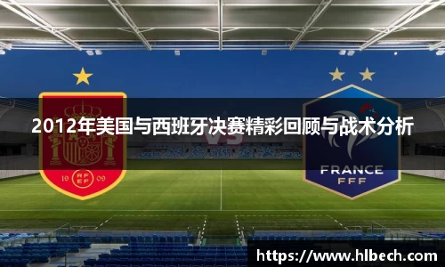 2012年美国与西班牙决赛精彩回顾与战术分析