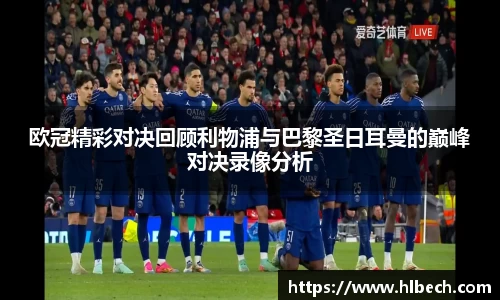 欧冠精彩对决回顾利物浦与巴黎圣日耳曼的巅峰对决录像分析