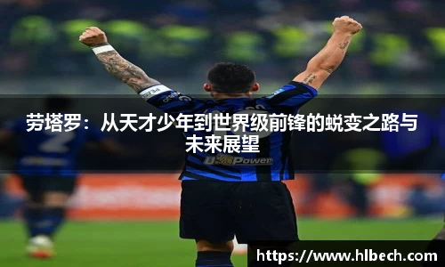 劳塔罗：从天才少年到世界级前锋的蜕变之路与未来展望