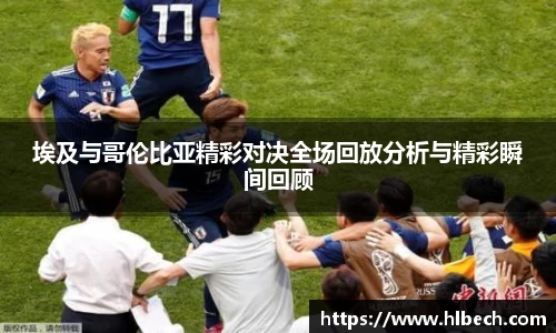 埃及与哥伦比亚精彩对决全场回放分析与精彩瞬间回顾