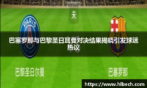 巴塞罗那与巴黎圣日耳曼对决结果揭晓引发球迷热议