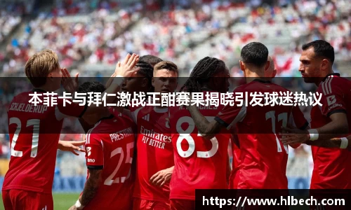 本菲卡与拜仁激战正酣赛果揭晓引发球迷热议
