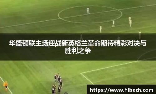 华盛顿联主场迎战新英格兰革命期待精彩对决与胜利之争