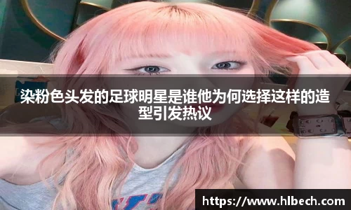 染粉色头发的足球明星是谁他为何选择这样的造型引发热议
