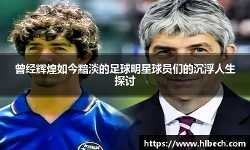 曾经辉煌如今黯淡的足球明星球员们的沉浮人生探讨