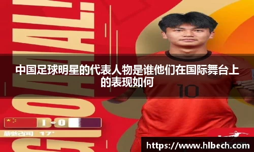 中国足球明星的代表人物是谁他们在国际舞台上的表现如何